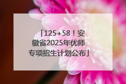 125+58！安徽省2025年优师专项招生计划公布