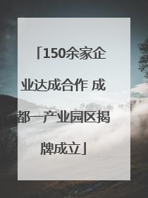 150余家企业达成合作 成都一产业园区揭牌成立
