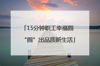 15分钟职工幸福圈 “圈”出品质新生活