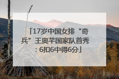 17岁中国女排“奇兵”王奥芊国家队首秀：6扣6中得6分