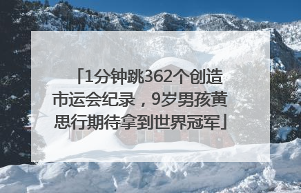 1分钟跳362个创造市运会纪录，9岁男孩黄思行期待拿到世界冠军