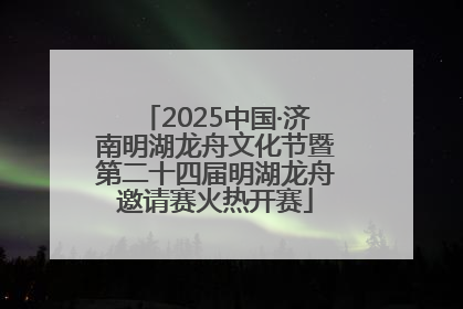 2025中国·济南明湖龙舟文化节暨第二十四届明湖龙舟邀请赛火热开赛