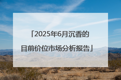 2025年6月沉香的目前价位市场分析报告