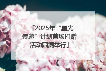 2025年“星光传递”计划首场捐赠活动圆满举行