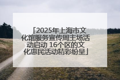 2025年上海市文化馆服务宣传周主场活动启动 16个区的文化惠民活动精彩纷呈
