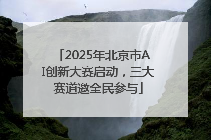 2025年北京市AI创新大赛启动，三大赛道邀全民参与