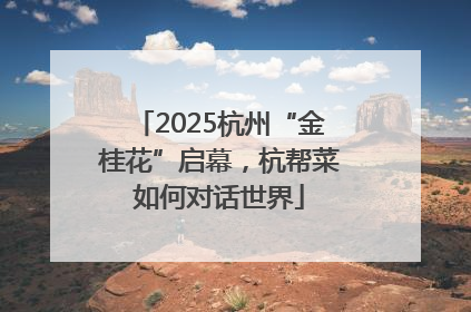 2025杭州“金桂花”启幕，杭帮菜如何对话世界