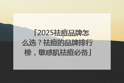 2025祛痘品牌怎么选？祛痘的品牌排行榜，敏感肌祛痘必备