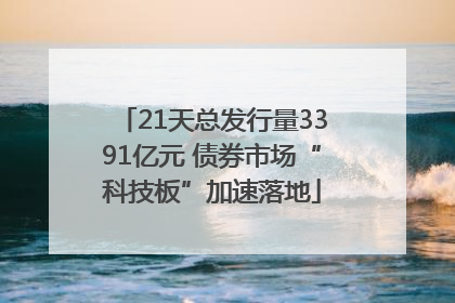 21天总发行量3391亿元 债券市场“科技板”加速落地