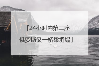 24小时内第二座 俄罗斯又一桥梁坍塌