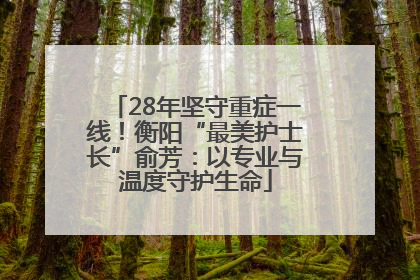 28年坚守重症一线！衡阳“最美护士长”俞芳：以专业与温度守护生命