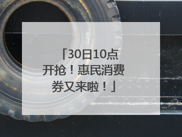 30日10点开抢！惠民消费券又来啦！