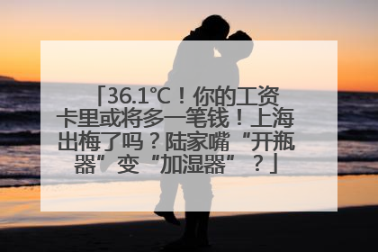 36.1℃！你的工资卡里或将多一笔钱！上海出梅了吗？陆家嘴“开瓶器”变“加湿器”？