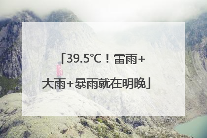 39.5℃！雷雨+大雨+暴雨就在明晚