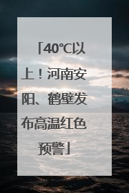 40℃以上！河南安阳、鹤壁发布高温红色预警