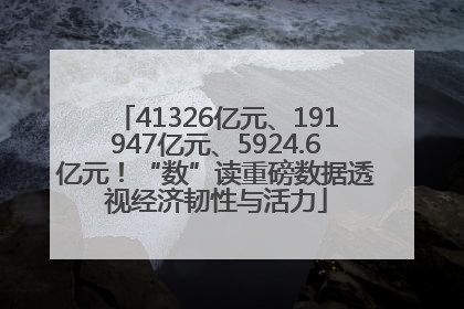 41326亿元、191947亿元、5924.6亿元！“数”读重磅数据透视经济韧性与活力