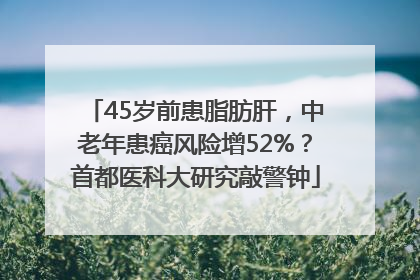 45岁前患脂肪肝，中老年患癌风险增52%？首都医科大研究敲警钟
