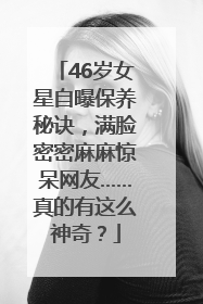46岁女星自曝保养秘诀，满脸密密麻麻惊呆网友……真的有这么神奇？