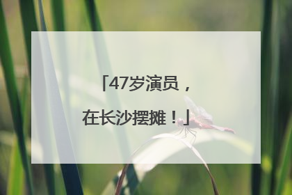 47岁演员，在长沙摆摊！
