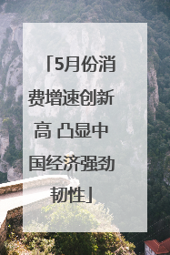 5月份消费增速创新高 凸显中国经济强劲韧性