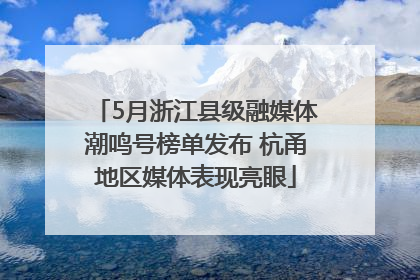 5月浙江县级融媒体潮鸣号榜单发布 杭甬地区媒体表现亮眼