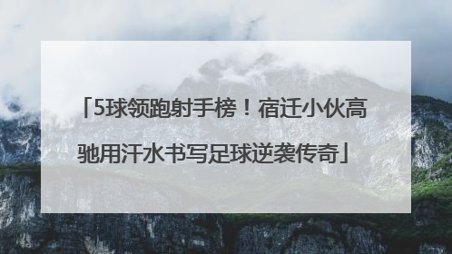 5球领跑射手榜！宿迁小伙高驰用汗水书写足球逆袭传奇