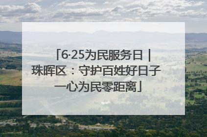 6·25为民服务日｜珠晖区：守护百姓好日子 一心为民零距离