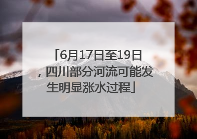 6月17日至19日，四川部分河流可能发生明显涨水过程