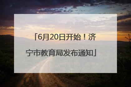 6月20日开始！济宁市教育局发布通知
