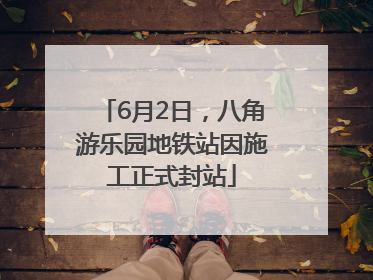 6月2日，八角游乐园地铁站因施工正式封站