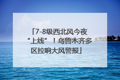 7-8级西北风今夜“上线”！乌鲁木齐多区拉响大风警报