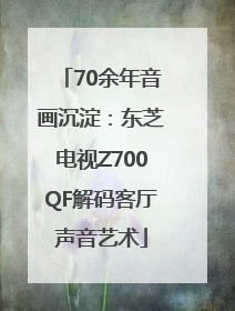 70余年音画沉淀：东芝电视Z700QF解码客厅声音艺术