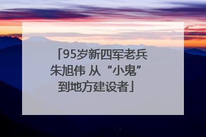 95岁新四军老兵朱旭伟 从“小鬼”到地方建设者