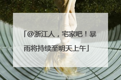 @浙江人，宅家吧！暴雨将持续至明天上午