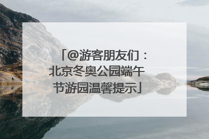 @游客朋友们：北京冬奥公园端午节游园温馨提示