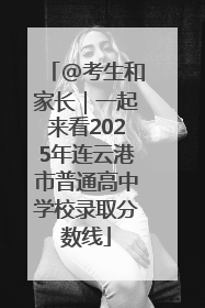 @考生和家长｜一起来看2025年连云港市普通高中学校录取分数线