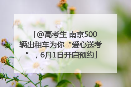 @高考生 南京500辆出租车为你“爱心送考”，6月1日开启预约