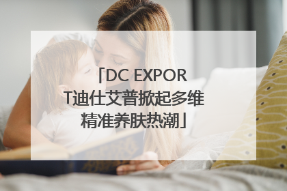 DC EXPORT迪仕艾普掀起多维精准养肤热潮