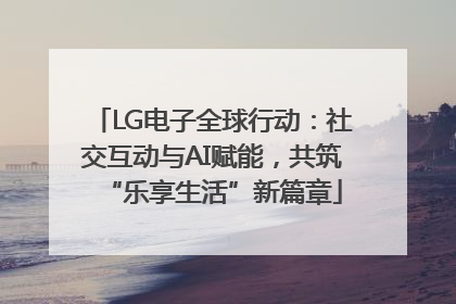 LG电子全球行动：社交互动与AI赋能，共筑“乐享生活”新篇章
