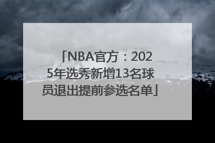NBA官方：2025年选秀新增13名球员退出提前参选名单